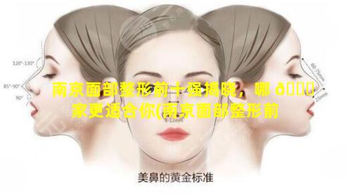 南京面部整形前十强揭晓，哪 🐕 家更适合你(南京面部整形前 🐞 十强揭晓,哪家更适合你)